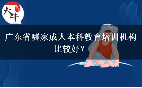 廣東省哪家成人本科教育培訓(xùn)機(jī)構(gòu)比較好？