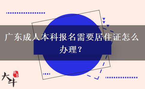 廣東成人本科報(bào)名需要居住證怎么辦理？