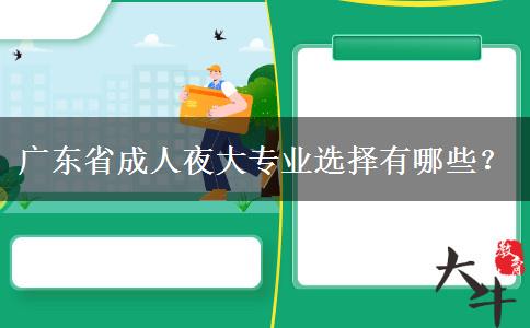 廣東省成人夜大專業(yè)選擇有哪些？