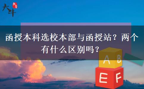 函授本科選校本部與函授站？兩個有什么區(qū)別嗎