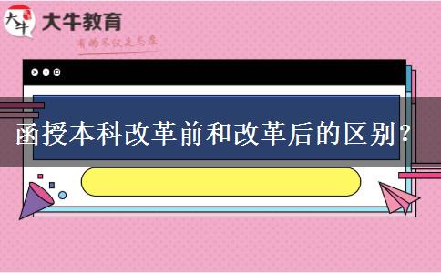 函授本科改革前和改革后的區(qū)別？