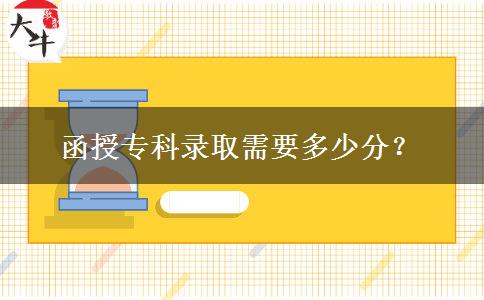 函授專(zhuān)科錄取需要多少分？