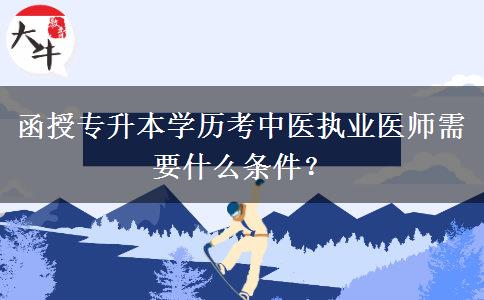 函授專升本學(xué)歷考中醫(yī)執(zhí)業(yè)醫(yī)師需要什么條件？