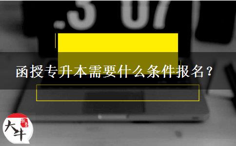 函授專升本需要什么條件報名？