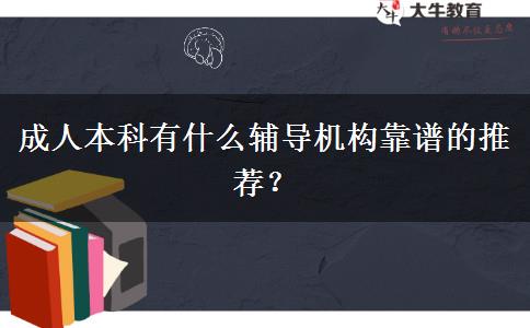 成人本科有什么輔導(dǎo)機構(gòu)靠譜的推薦？