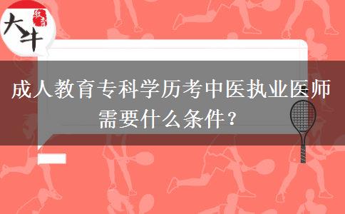 成人教育?？茖W歷考中醫(yī)執(zhí)業(yè)醫(yī)師需要什么條件？