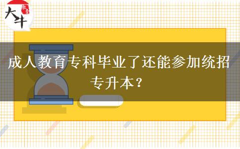 成人教育專科畢業(yè)了還能參加統(tǒng)招專升本？