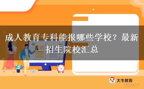 成人教育專科能報哪些學校？最新招生院校匯總