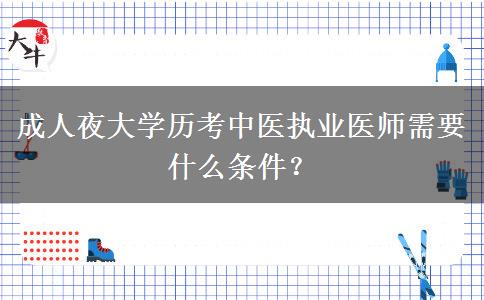 成人夜大學(xué)歷考中醫(yī)執(zhí)業(yè)醫(yī)師需要什么條件？