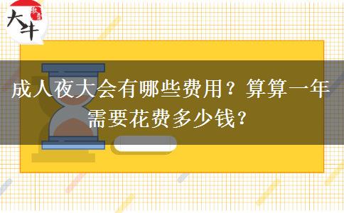 成人夜大會(huì)有哪些費(fèi)用？算算一年需要花費(fèi)多少錢(qián)？