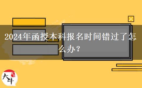 2024年函授本科報名時間錯過了怎么辦？