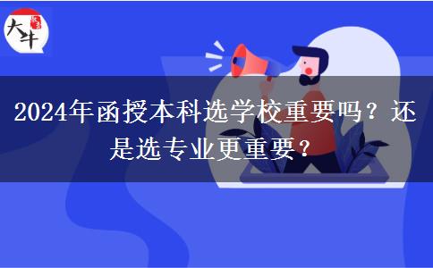 2024年函授本科選學(xué)校重要嗎？還是選專(zhuān)業(yè)更重要？