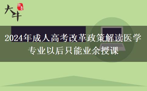 2024年成人高考改革政策解讀醫(yī)學(xué)專業(yè)以后只能業(yè)余授課