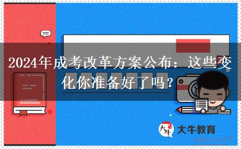 2024年成考改革方案公布：這些變化你準(zhǔn)備好了嗎？