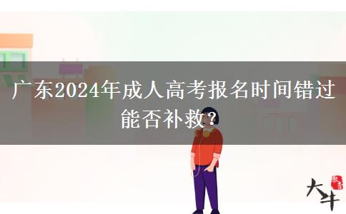 廣東2024年成人高考報名時間錯過能否補救？