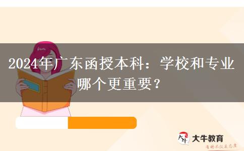 2024年廣東函授本科：學校和專業(yè)哪個更重要？