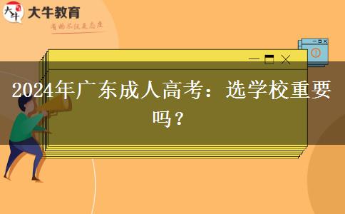 2024年廣東成人高考：選學(xué)校重要嗎？