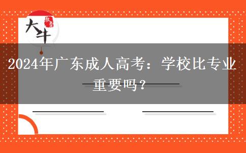 2024年廣東成人高考：學(xué)校比專業(yè)重要嗎？