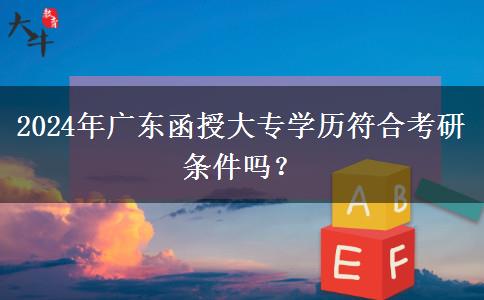 2024年廣東函授大專學(xué)歷符合考研條件嗎？