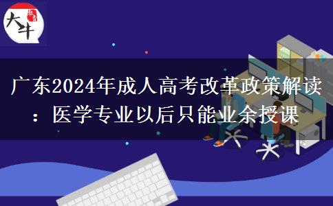 廣東2024年成人高考改革政策解讀：醫(yī)學專業(yè)以后只能業(yè)余授課