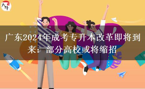 廣東2024年成考專升本改革即將到來：部分高?；?qū)⒖s招