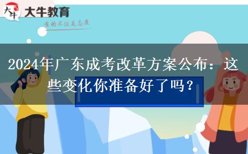 2024年廣東成考改革方案公布：這些變化你準(zhǔn)備好了嗎？