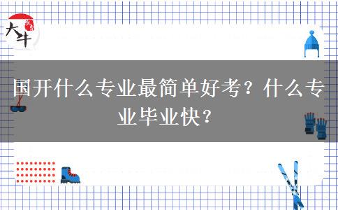 國(guó)開(kāi)什么專(zhuān)業(yè)最簡(jiǎn)單好考？什么專(zhuān)業(yè)畢業(yè)快？