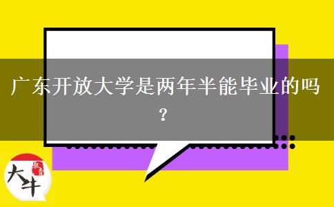 廣東開放大學是兩年半能畢業(yè)的嗎？