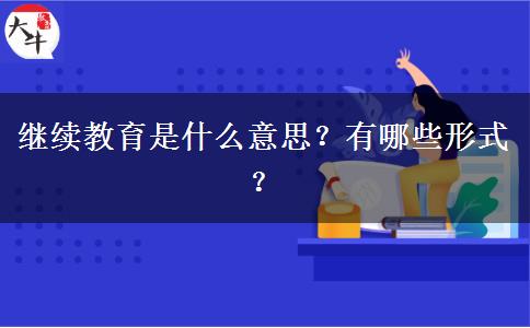 繼續(xù)教育是什么意思？有哪些形式？