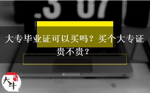 大專畢業(yè)證可以買嗎？買個大專證貴不貴？