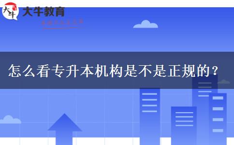 怎么看專升本機構(gòu)是不是正規(guī)的？