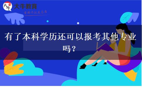 有了本科學(xué)歷還可以報(bào)考其他專業(yè)嗎？