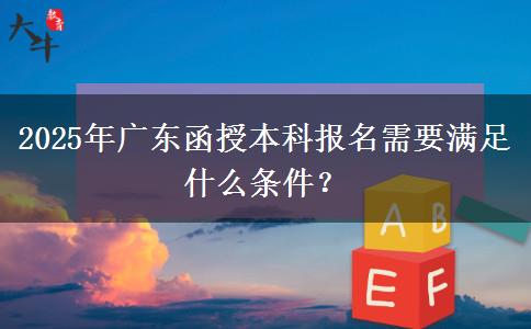 2025年廣東函授本科報(bào)名需要滿足什么條件？