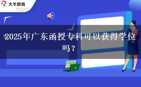 2025年廣東函授?？瓶梢垣@得學(xué)位嗎？