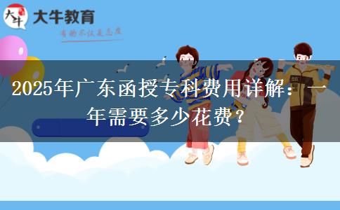 2025年廣東函授專(zhuān)科費(fèi)用詳解：一年需要多少花費(fèi)？