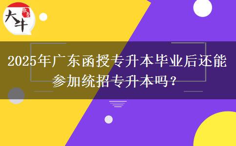 2025年廣東函授專升本畢業(yè)后還能參加統(tǒng)招專升本嗎？