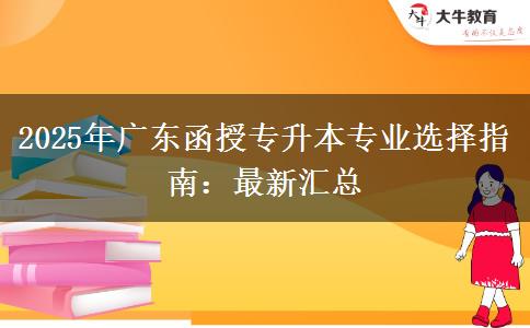 2025年廣東函授專(zhuān)升本專(zhuān)業(yè)選擇指南：最新匯總