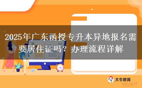 2025年廣東函授專升本異地報(bào)名需要居住證嗎？辦理流程詳解