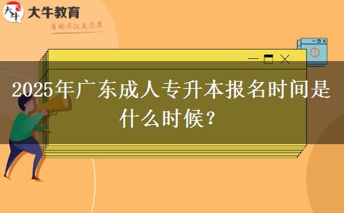 2025年廣東成人專升本報(bào)名時(shí)間是什么時(shí)候？