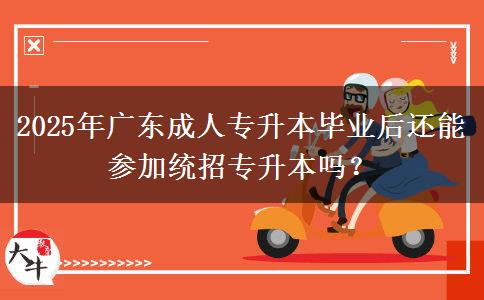 2025年廣東成人專升本畢業(yè)后還能參加統(tǒng)招專升本嗎？