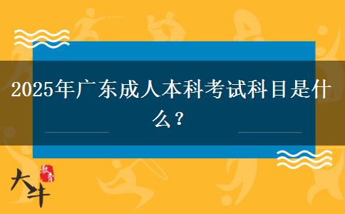 2025年廣東成人本科考試科目是什么？