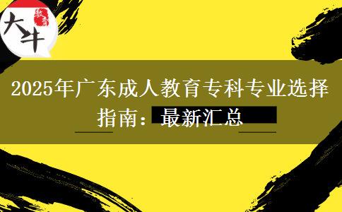 2025年廣東成人教育?？茖I(yè)選擇指南：最新匯總