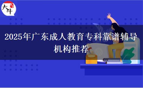 2025年廣東成人教育專(zhuān)科靠譜輔導(dǎo)機(jī)構(gòu)推薦