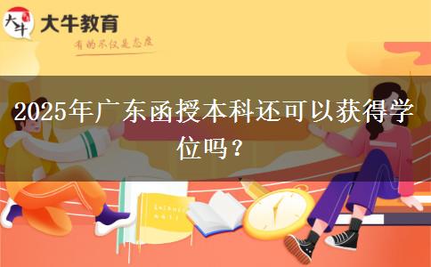 2025年廣東函授本科還可以獲得學(xué)位嗎？