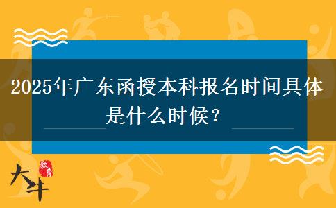 2025年廣東函授本科報(bào)名時(shí)間具體是什么時(shí)候？