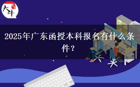 2025年廣東函授本科報(bào)名有什么條件？