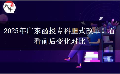 2025年廣東函授專(zhuān)科正式改革！看看前后變化對(duì)比