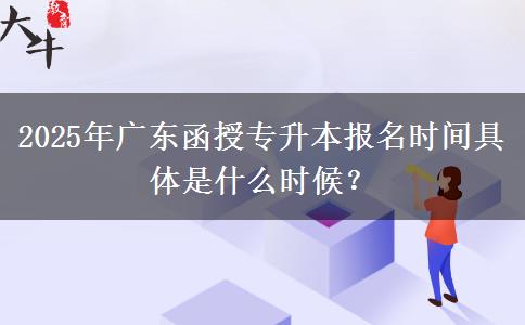 2025年廣東函授專(zhuān)升本報(bào)名時(shí)間具體是什么時(shí)候？