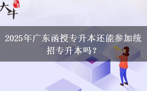 2025年廣東函授專升本還能參加統(tǒng)招專升本嗎？