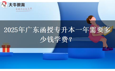 2025年廣東函授專升本一年需要多少錢學(xué)費？